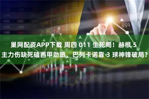 巢网配资APP下载 周四 011 生死局！赫根 5 主力伤缺死磕西甲劲旅，巴列卡诺靠 3 球神锋破局？