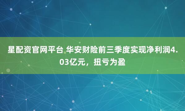 星配资官网平台 华安财险前三季度实现净利润4.03亿元，扭亏为盈