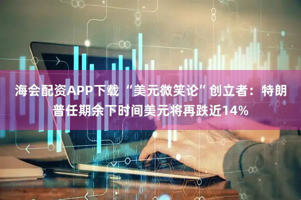 海会配资APP下载 “美元微笑论”创立者：特朗普任期余下时间美元将再跌近14%