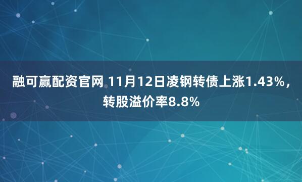 融可赢配资官网 11月12日凌钢转债上涨1.43%，转股溢价率8.8%