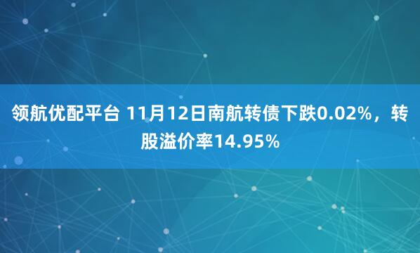 领航优配平台 11月12日南航转债下跌0.02%，转股溢价率14.95%