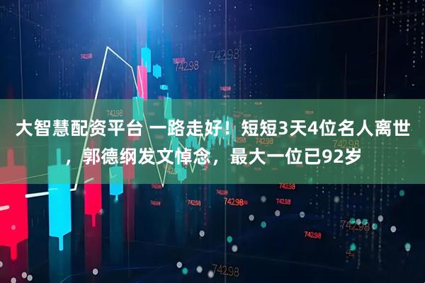 大智慧配资平台 一路走好！短短3天4位名人离世，郭德纲发文悼念，最大一位已92岁