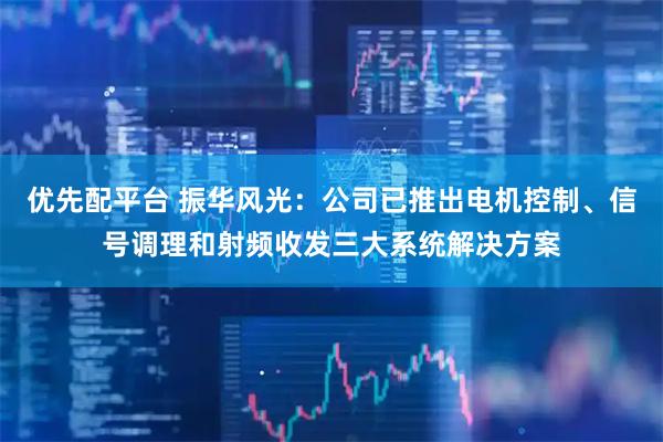 优先配平台 振华风光：公司已推出电机控制、信号调理和射频收发三大系统解决方案