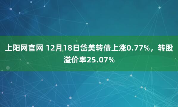 上阳网官网 12月18日岱美转债上涨0.77%，转股溢价率25.07%