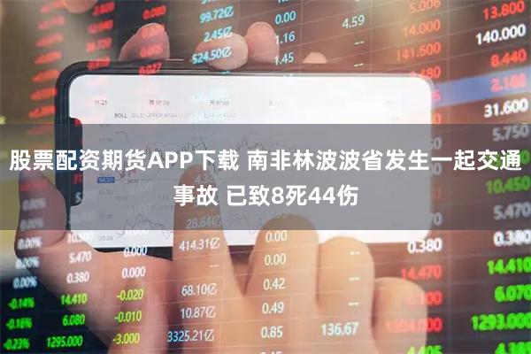 股票配资期货APP下载 南非林波波省发生一起交通事故 已致8死44伤